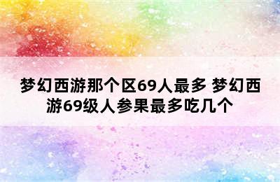 梦幻西游那个区69人最多 梦幻西游69级人参果最多吃几个